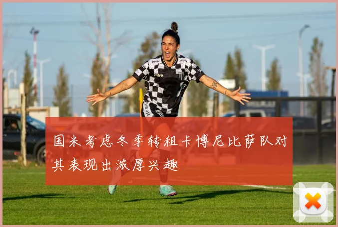 国米考虑冬季转租卡博尼比萨队对其表现出浓厚兴趣