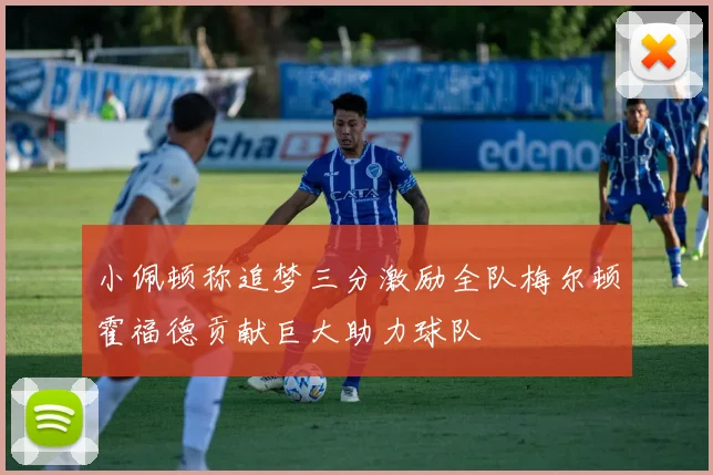 小佩顿称追梦三分激励全队梅尔顿霍福德贡献巨大助力球队