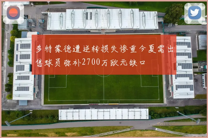 多特蒙德遭逆转损失惨重今夏需出售球员弥补2700万欧元缺口