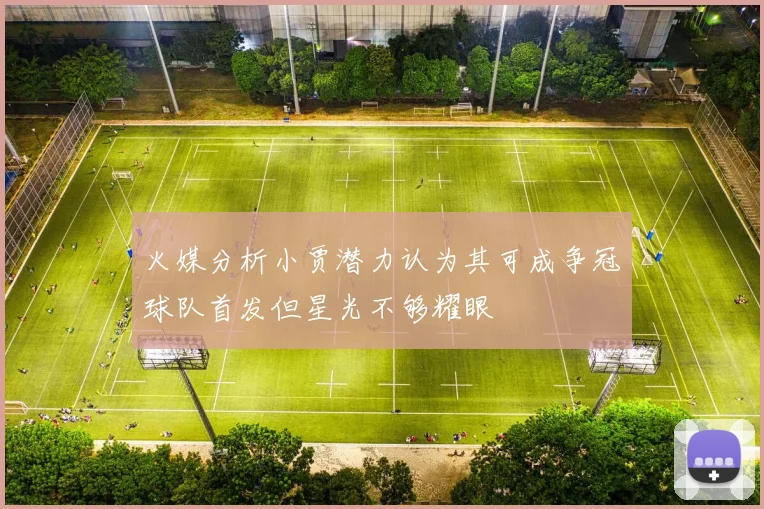 火媒分析小贾潜力认为其可成争冠球队首发但星光不够耀眼