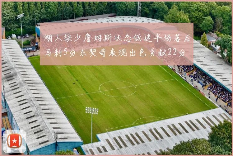 湖人缺少詹姆斯状态低迷半场落后马刺5分东契奇表现出色贡献22分