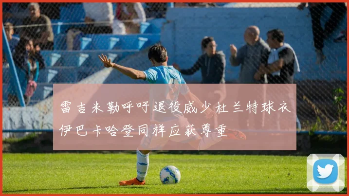 雷吉米勒呼吁退役威少杜兰特球衣伊巴卡哈登同样应获尊重