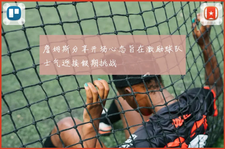 詹姆斯分享开场心态旨在激励球队士气迎接假期挑战