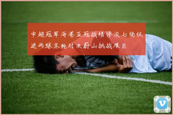 中超冠军海港亚冠战绩惨淡七场仅进两球末轮对决蔚山挑战艰巨