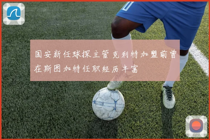 国安新任球探主管克利特加盟前曾在斯图加特任职经历丰富