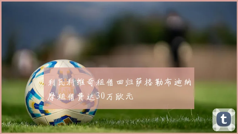 利瓦科维奇租借回归萨格勒布迪纳摩租借费达30万欧元