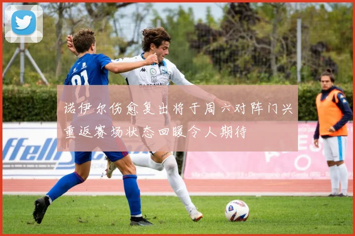 诺伊尔伤愈复出将于周六对阵门兴重返赛场状态回暖令人期待