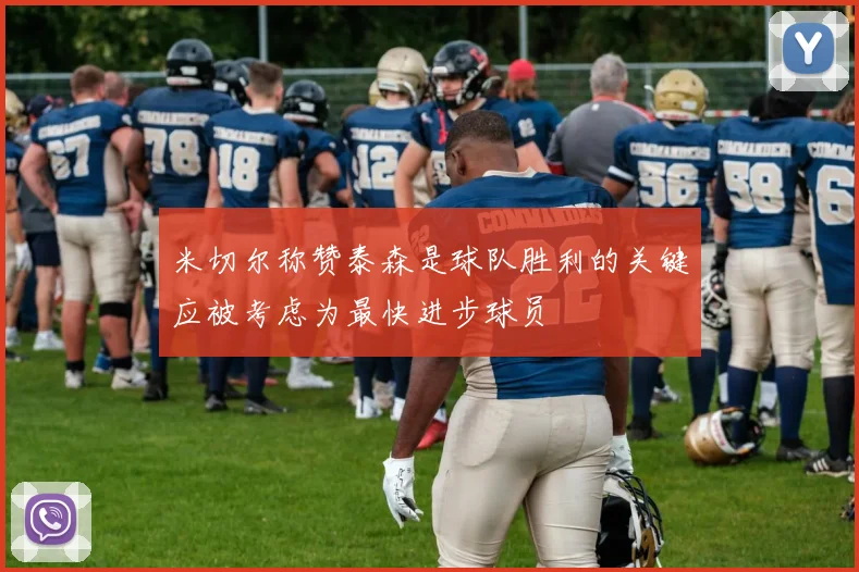 米切尔称赞泰森是球队胜利的关键应被考虑为最快进步球员