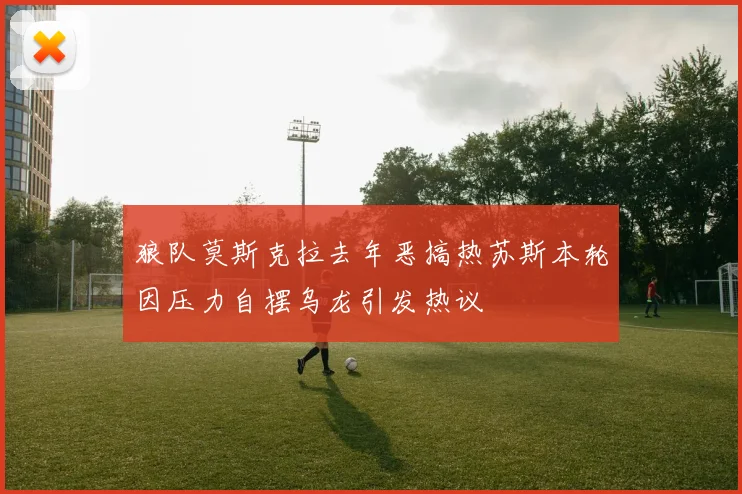 狼队莫斯克拉去年恶搞热苏斯本轮因压力自摆乌龙引发热议
