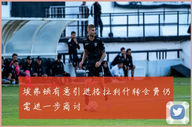 埃弗顿有意引进格拉利什转会费仍需进一步商讨