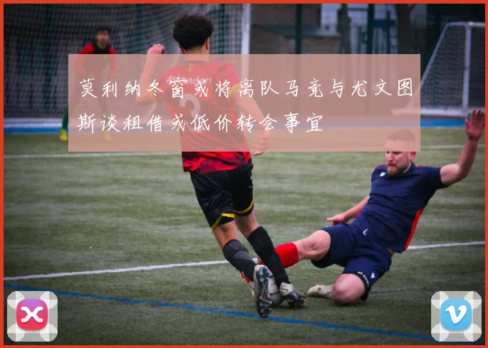莫利纳冬窗或将离队马竞与尤文图斯谈租借或低价转会事宜