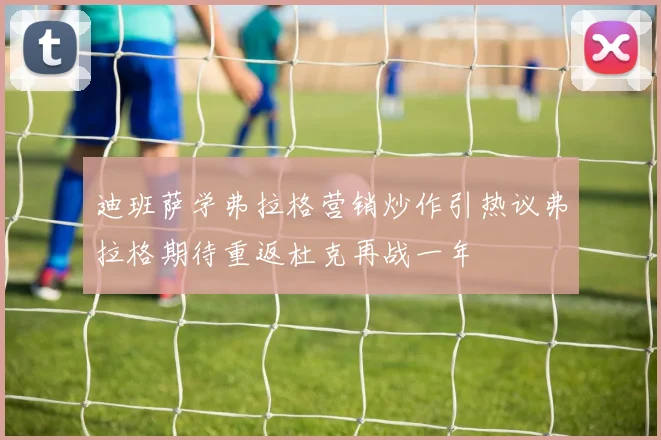 迪班萨学弗拉格营销炒作引热议弗拉格期待重返杜克再战一年